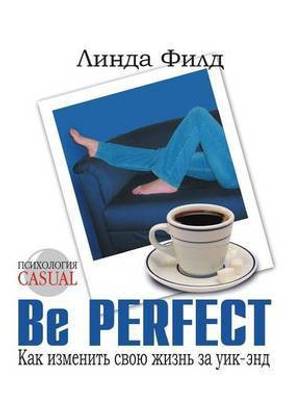 Be Perfect. Kak izmenit' svoyu zhizn' za uik-end