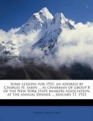 Some Lessons for 1921; An Address by Charles H. Sabin ... as Chairman of Group 8 of the New York State Bankers Association, at the Annual Dinner ... January 17, 1921