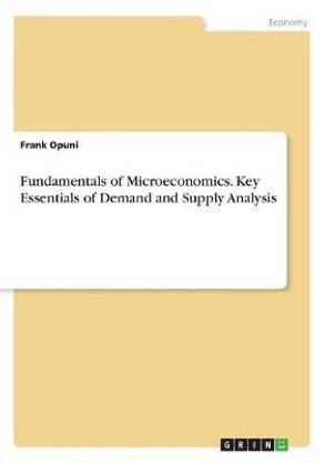 Fundamentals of Microeconomics. Key Essentials of Demand and Supply Analysis