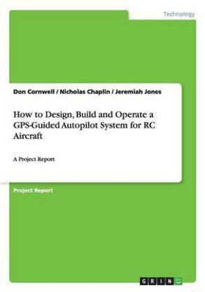 How to Design, Build and Operate a GPS-Guided Autopilot System for RC Aircraft