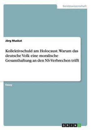 Kollektivschuld am Holocaust. Warum das deutsche Volk eine moralische Gesamthaftung an den NS-Verbrechen trifft