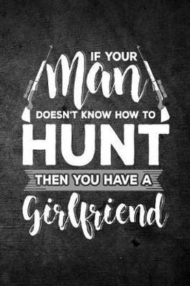 If Your Man Doesn't Know How To Hunt Then You Have A Girlfriend