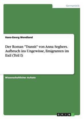 Der Roman "Transit" von Anna Seghers. Aufbruch ins Ungewisse, Emigranten im Exil (Teil I)