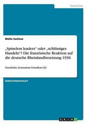 "Spineless leaders" oder "schluessiges Handeln"? Die franzoesische Reaktion auf die deutsche Rheinlandbesetzung 1936