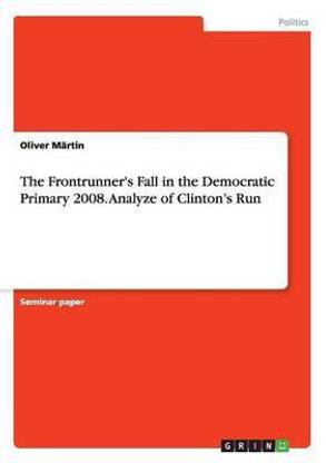 The Frontrunner's Fall in the Democratic Primary 2008. Analyze of Clinton's Run