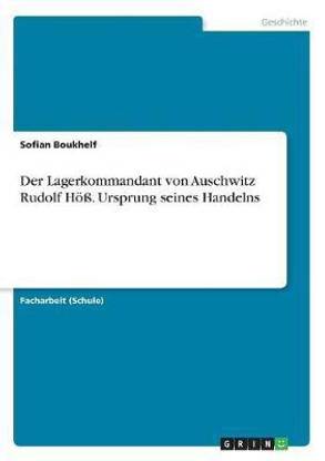 Der Lagerkommandant von Auschwitz Rudolf Hoess. Ursprung seines Handelns