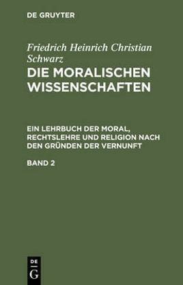 Friedrich Heinrich Christian Schwarz: Die Moralischen Wissenschaften. Ein Lehrbuch Der Moral, Rechtslehre Und Religion Nach Den Gruenden Der Vernunft. Band 2