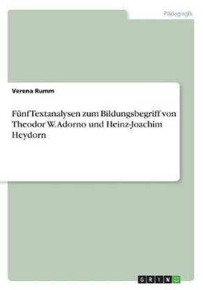 Fuenf Textanalysen zum Bildungsbegriff von Theodor W. Adorno und Heinz-Joachim Heydorn