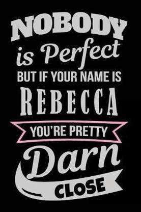 Nobody Is Perfect But If Your Name Is Rebecca You're Pretty Darn Close