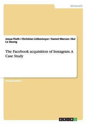 The Facebook acquisition of Instagram. A Case Study