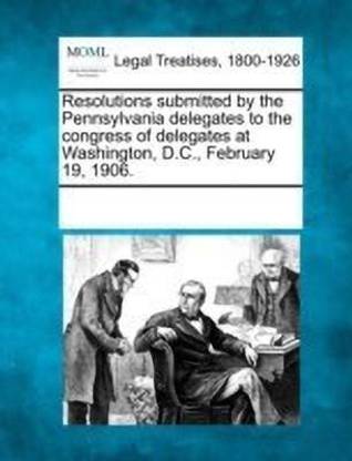 Resolutions Submitted by the Pennsylvania Delegates to the Congress of Delegates at Washington, D.C., February 19, 1906.