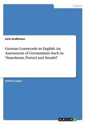German Loanwords in English. An Assessment of Germanisms Such As "Sauerkraut, Pretzel and Strudel"
