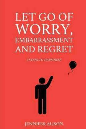 Let Go Of Worry, Embarrassment and Regret