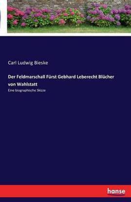 Der Feldmarschall Furst Gebhard Leberecht Blucher von Wahlstatt