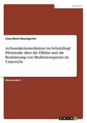 Achtsamkeitsmeditation im Schulalltag? Pilotstudie uber die Effekte und die Realisierung von Meditationspraxis im Unterricht
