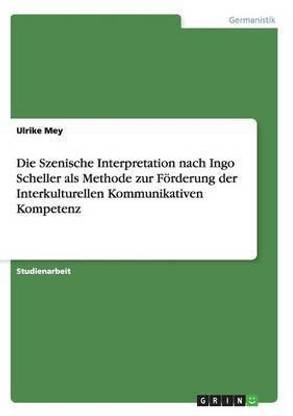 Die Szenische Interpretation nach Ingo Scheller als Methode zur Foerderung der Interkulturellen Kommunikativen Kompetenz