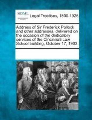 Address of Sir Frederick Pollock and Other Addresses, Delivered on the Occasion of the Dedicatory Services of the Cincinnati Law School Building, October 17, 1903.