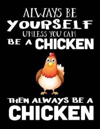 Always Be Yourself Unless You Can Be a Chicken Then Always Be a Chicken