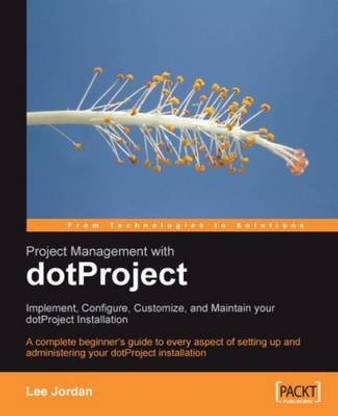Project Management with dotProject: Implement, Configure, Customize, and Maintain your DotProject Installation