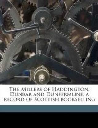 The Millers of Haddington, Dunbar and Dunfermline; A Record of Scottish Bookselling