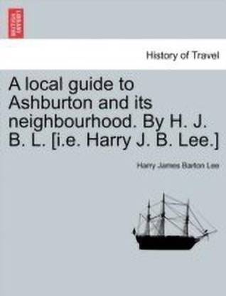 A Local Guide to Ashburton and Its Neighbourhood. by H. J. B. L. [i.E. Harry J. B. Lee.]