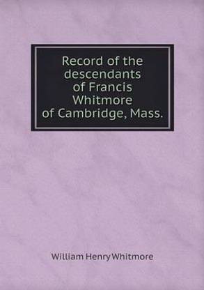 Record of the descendants of Francis Whitmore of Cambridge, Mass