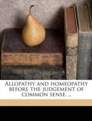 Allopathy and Homeopathy Before the Judgement of Common Sense. ..