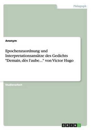 Epochenzuordnung und Interpretationsansaetze des Gedichts "Demain, des l'aube..." von Victor Hugo