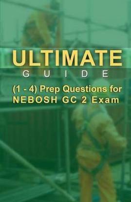Ultimate Guide 1-4 Prep Questions for NEBOSH GC2 Exam