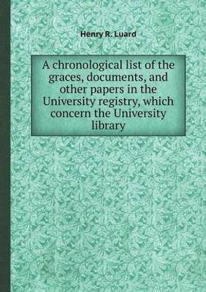 A Chronological List of the Graces, Documents, and Other Papers in the University Registry, Which Concern the University Library