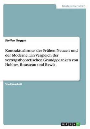 Kontraktualismus der Fruehen Neuzeit und der Moderne. Ein Vergleich der vertragstheoretischen Grundgedanken von Hobbes, Rousseau und Rawls