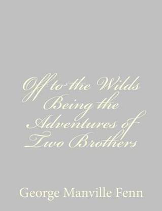 Off to the Wilds Being the Adventures of Two Brothers