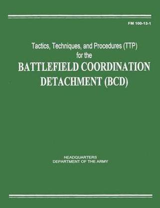 Tactics, Techniques, and Procedures (TTP) for the Battlefield Coordination Detachment (BCD) (FM 100-13-1)