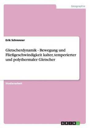 Gletscherdynamik - Bewegung und Fliessgeschwindigkeit kalter, temperierter und polythermaler Gletscher