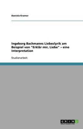 Ingeborg Bachmanns Liebeslyrik am Beispiel von "Erklar mir, Liebe" - eine Interpretation