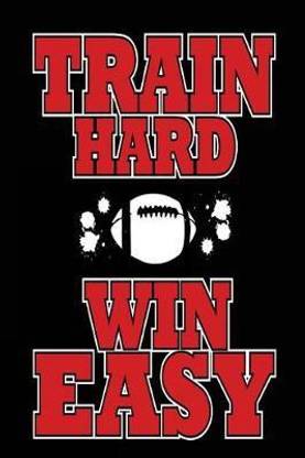 Train Hard Win Easy