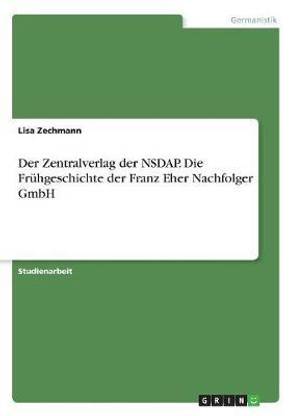 Der Zentralverlag der NSDAP. Die Fruhgeschichte der Franz Eher Nachfolger GmbH