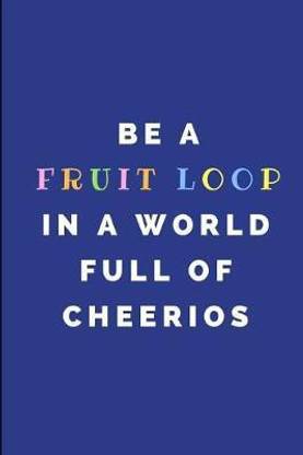 Be a Fruit Loop in a World Full of Cheerios