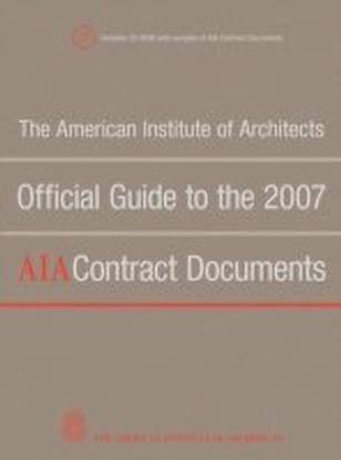The American Institute of Architects Official Guide to the 2007 AIA Contract Documents