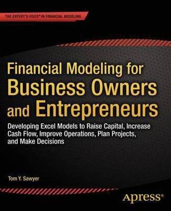 Financial Modeling for Business Owners and Entrepreneurs; Developing Excel Models to Raise Capital, Increase Cash Flow, Improve Operations, Plan Projects, and Make Decisions