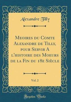 Me?oires du Comte Alexandre de Tilly, pour Servir A ?l'histoire des Moeurs de la Fin du 18e Siecle, Vol. 2 (Classic Reprint)
