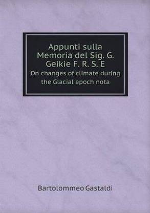 Appunti sulla Memoria del Sig. G. Geikie F. R. S. E On changes of climate during the Glacial epoch nota