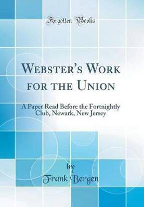 Webster's Work for the Union: A Paper Read Before the Fortnightly Club, Newark, New Jersey (Classic Reprint)