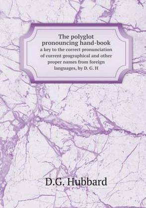 The polyglot pronouncing hand-book a key to the correct pronunciation of current geographical and other proper names from foreign languages, by D. G. H