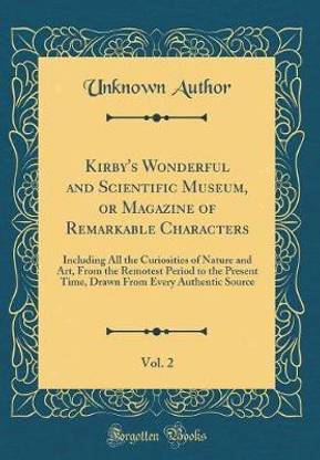 Kirby's Wonderful and Scientific Museum, or Magazine of Remarkable Characters, Vol. 2: Including All the Curiosities of Nature and Art, From the Remotest Period to the Present Time, Drawn From Every Authentic Source (Classic Reprint)
