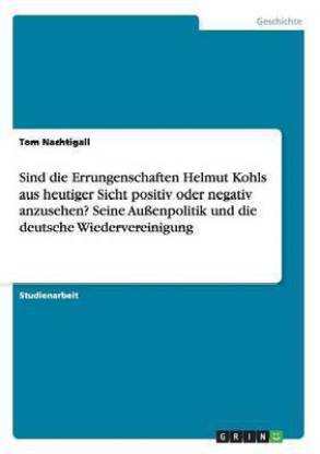 Sind die Errungenschaften Helmut Kohls aus heutiger Sicht positiv oder negativ anzusehen? Seine Aussenpolitik und die deutsche Wiedervereinigung