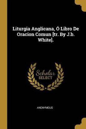 Liturgia Anglicana, O Libro De Oracion Comun [tr. By J.b. White].