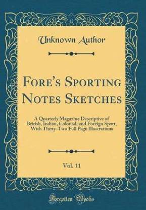 Fore's Sporting Notes Sketches, Vol. 11: A Quarterly Magazine Descriptive of British, Indian, Colonial, and Foreign Sport, With Thirty-Two Full Page Illustrations (Classic Reprint)