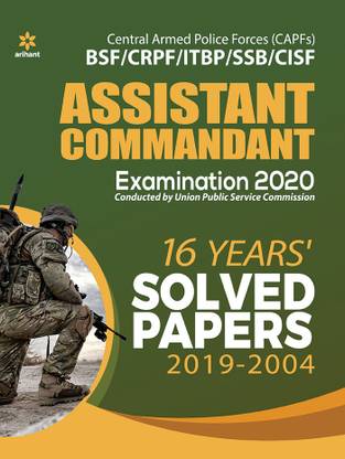 Central Armed Police Forces [Capfs] Bsf/Crpf/Itbp/SSB/Cisf Assistant Commandant Examination 2020 16 Years Solved Papers (2019-2004)
