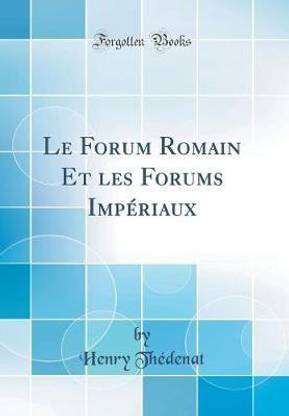 Le Forum Romain Et les Forums Imperiaux (Classic Reprint)